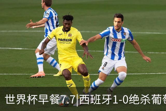 世界杯早餐7.7|西班牙1-0绝杀葡萄牙 中国男篮世预赛大胜中国台北