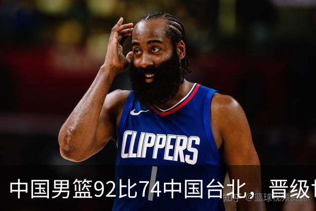 中国男篮92比74中国台北，晋级世预赛第二阶段