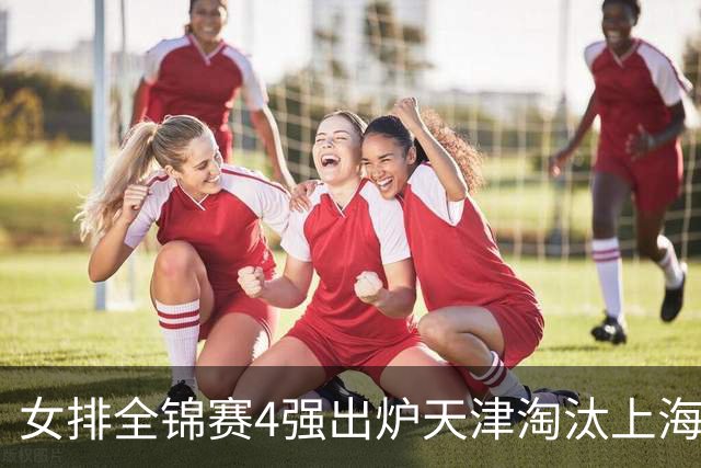 女排全锦赛4强出炉天津淘汰上海 半决赛将战福建